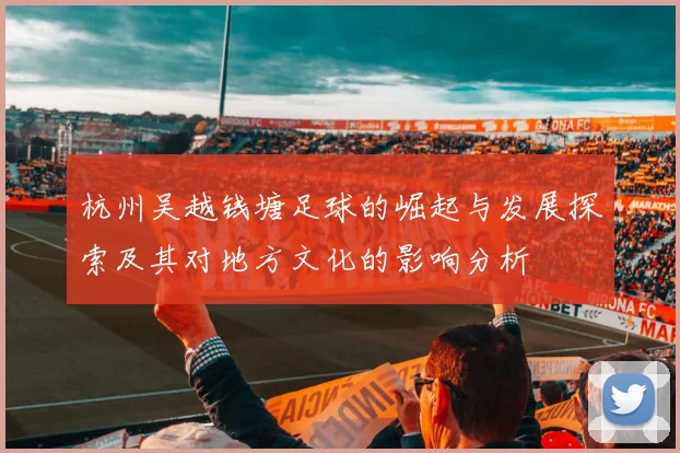 杭州吴越钱塘足球的崛起与发展探索及其对地方文化的影响分析